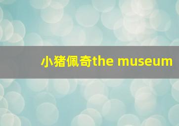 小猪佩奇the museum